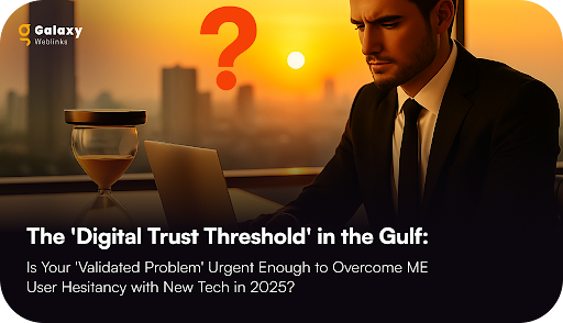 The ‘Digital Trust Threshold’ in the Gulf: Is Your ‘Validated Problem’ Urgent Enough to Overcome ME User Hesitancy with New Tech in 2025?